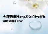 今日更新iPhone怎么拍live iPhone如何拍live