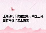 工商银行卡网银登录（中国工商银行网银卡怎么充值）
