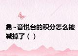 急~音悦台的积分怎么被减掉了（）