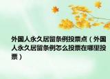 外国人永久居留条例投票点（外国人永久居留条例怎么投票在哪里投票）