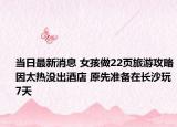 当日最新消息 女孩做22页旅游攻略因太热没出酒店 原先准备在长沙玩7天