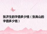 张济生的字值多少钱（张真山的字值多少钱）