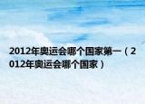 2012年奥运会哪个国家第一（2012年奥运会哪个国家）