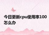 今日更新cpu使用率100怎么办