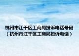 杭州市江干区工商局投诉电话号码（杭州市江干区工商局投诉电话）