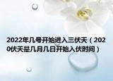 2022年几号开始进入三伏天（2020伏天是几月几日开始入伏时间）