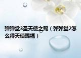弹弹堂3圣天使之赐（弹弹堂2怎么得天使赐福）