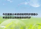 今日更新小米运动如何同步微信小米运动怎么和微信运动同步