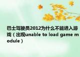 巴士驾驶员2012为什么不能进入游戏（出现unable to load game module）