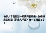 快乐大本营最新一期跳舞的歌曲（张佑赫来的那期《快乐大本营》有一首舞曲名字）