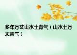 多年万丈山水土青气（山水土万丈青气）