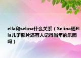 ella和selina什么关系（Selina晒Ella儿子照片还有人记得当年的乐团吗）