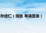 孙佳仁（绽放 导演是谁）
