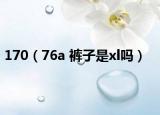 170（76a 裤子是xl吗）