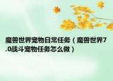 魔兽世界宠物日常任务（魔兽世界7.0战斗宠物任务怎么做）