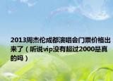 2013周杰伦成都演唱会门票价格出来了（听说vip没有超过2000是真的吗）