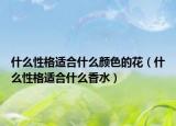 什么性格适合什么颜色的花（什么性格适合什么香水）