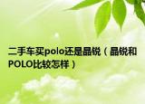 二手车买polo还是晶锐（晶锐和POLO比较怎样）