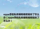 oppo手机私密保险箱密码忘了怎么办（oppo手机私密保险箱密码忘了怎么办）