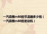 一汽森雅m80的节温器多少钱（一汽森雅m80的发动机）