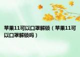 苹果11可以口罩解锁（苹果11可以口罩解锁吗）