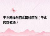 千兆网线与百兆网线区别（千兆网线做法）