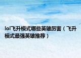 lol飞升模式哪些英雄厉害（飞升模式最强英雄推荐）