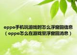 oppo手机玩游戏时怎么浮窗回信息（oppo怎么在游戏里浮窗回消息）
