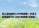 富士宝电磁炉p200电路图（求富士宝电磁炉1H-206C电路图!急谢谢）