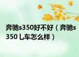 奔驰s350好不好（奔驰s350乚车怎么样）