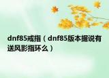 dnf85戒指（dnf85版本据说有送风影指环么）