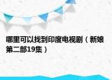 哪里可以找到印度电视剧（新娘 第二部19集）