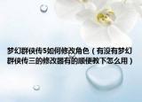 梦幻群侠传5如何修改角色（有没有梦幻群侠传三的修改器有的顺便教下怎么用）