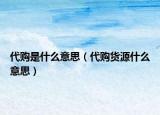代购是什么意思（代购货源什么意思）