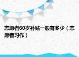 志愿者60岁补贴一般有多少（志愿者习作）