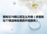 冒险岛70级以后怎么升级（求冒险岛77级战神反盾的升级路线）