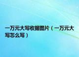 一万元大写收据图片（一万元大写怎么写）
