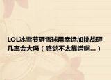 LOL冰雪节砸雪球用幸运加挑战砸几率会大吗（感觉不太靠谱啊...）