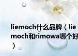 liemoch什么品牌（liemoch和rimowa哪个好）