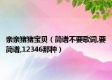 亲亲猪猪宝贝（简谱不要歌词,要简谱,12346那种）