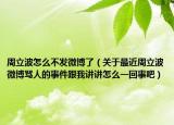 周立波怎么不发微博了（关于最近周立波微博骂人的事件跟我讲讲怎么一回事吧）