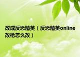 改成反恐精英（反恐精英online改枪怎么改）