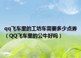 qq飞车里的工坊车需要多少点券（QQ飞车里的公牛好吗）