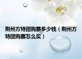 荆州方特团购票多少钱（荆州方特团购票怎么买）