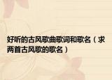 好听的古风歌曲歌词和歌名（求两首古风歌的歌名）