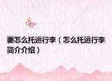 要怎么托运行李（怎么托运行李简介介绍）
