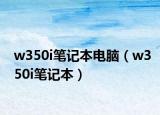 w350i笔记本电脑（w350i笔记本）