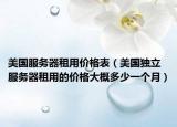 美国服务器租用价格表（美国独立服务器租用的价格大概多少一个月）