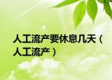 人工流产要休息几天（人工流产）
