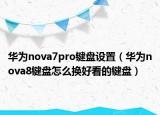 华为nova7pro键盘设置（华为nova8键盘怎么换好看的键盘）